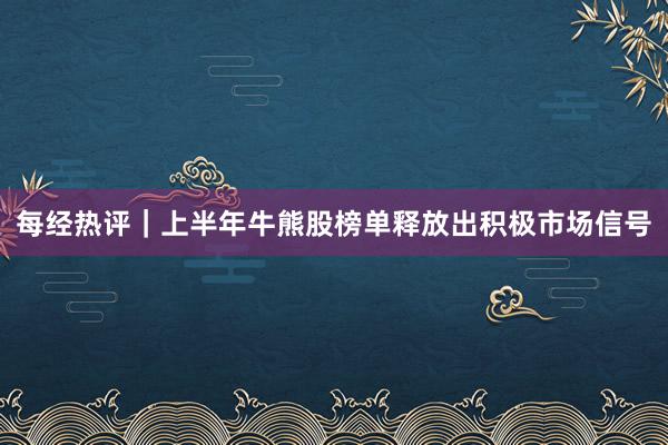 每经热评｜上半年牛熊股榜单释放出积极市场信号