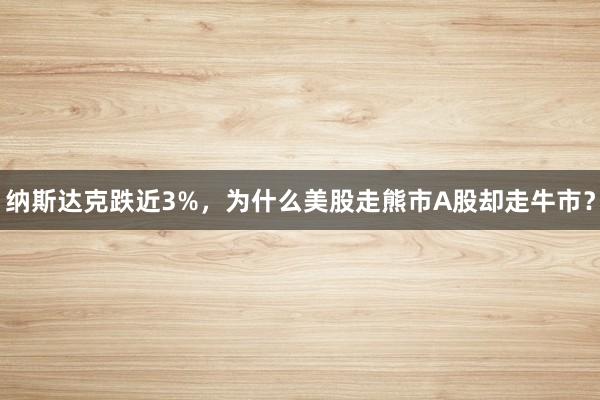 纳斯达克跌近3%，为什么美股走熊市A股却走牛市？