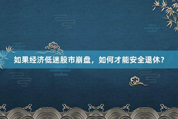 如果经济低迷股市崩盘，如何才能安全退休？