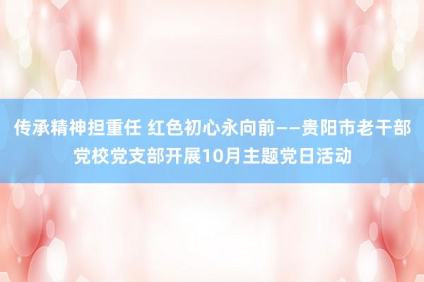 传承精神担重任 红色初心永向前——贵阳市老干部党校党支部开展10月主题党日活动