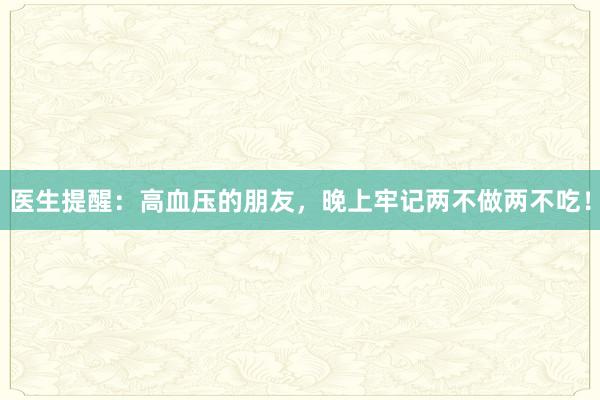 医生提醒：高血压的朋友，晚上牢记两不做两不吃！