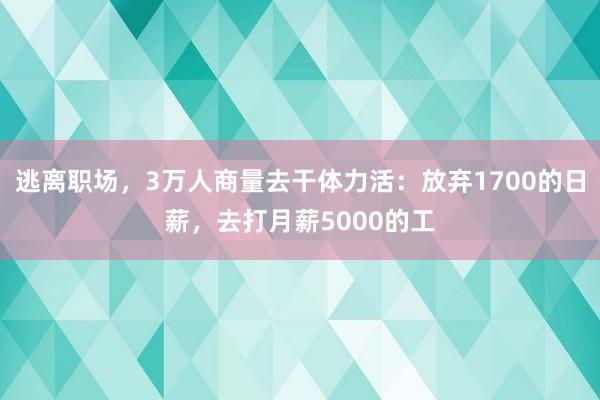 逃离职场，3万人商量去干体力活：放弃1700的日薪，去打月薪5000的工