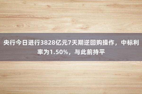 央行今日进行3828亿元7天期逆回购操作，中标利率为1.50%，与此前持平