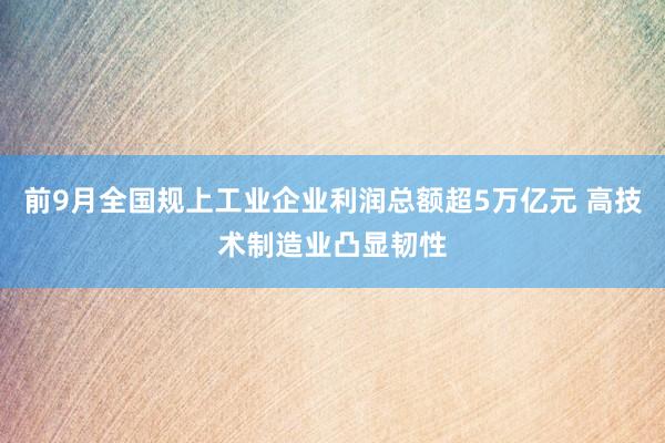 前9月全国规上工业企业利润总额超5万亿元 高技术制造业凸显韧性