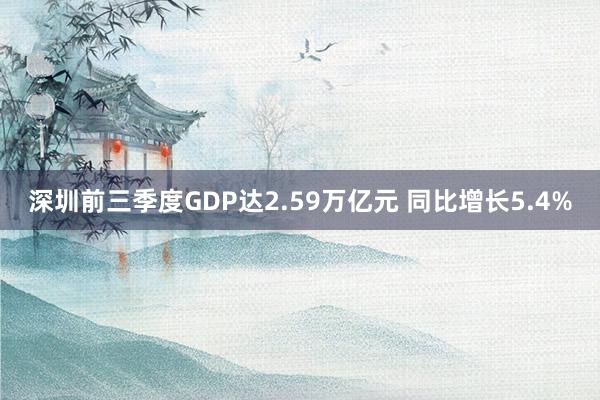 深圳前三季度GDP达2.59万亿元 同比增长5.4%