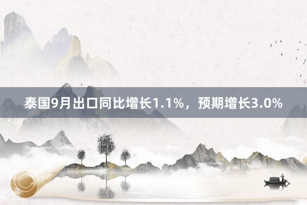 泰国9月出口同比增长1.1%，预期增长3.0%