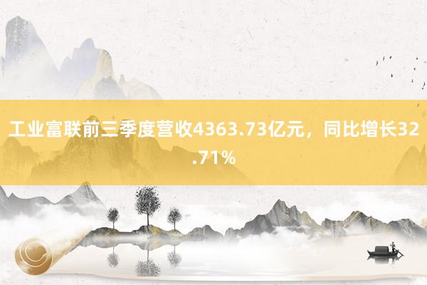 工业富联前三季度营收4363.73亿元，同比增长32.71%