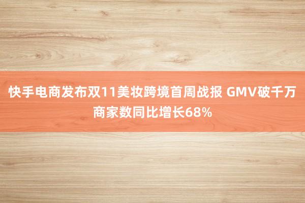 快手电商发布双11美妆跨境首周战报 GMV破千万商家数同比增长68%