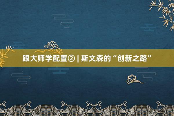 跟大师学配置② | 斯文森的“创新之路”