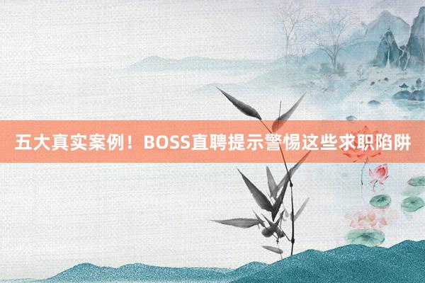 五大真实案例！BOSS直聘提示警惕这些求职陷阱