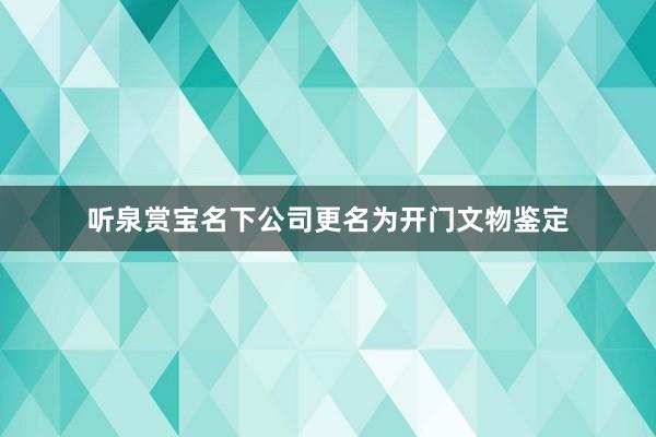 听泉赏宝名下公司更名为开门文物鉴定