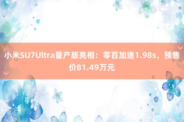 小米SU7Ultra量产版亮相：零百加速1.98s，预售价81.49万元