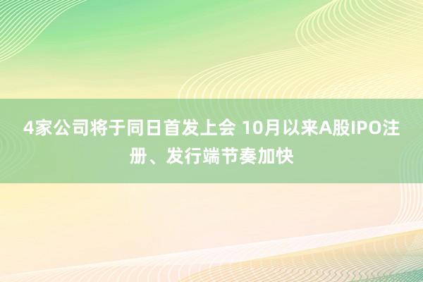 4家公司将于同日首发上会 10月以来A股IPO注册、发行端节奏加快