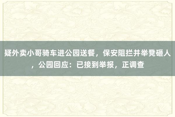 疑外卖小哥骑车进公园送餐，保安阻拦并举凳砸人，公园回应：已接到举报，正调查