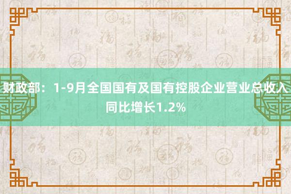 财政部：1-9月全国国有及国有控股企业营业总收入同比增长1.2%