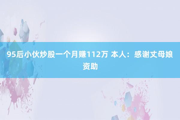 95后小伙炒股一个月赚112万 本人：感谢丈母娘资助