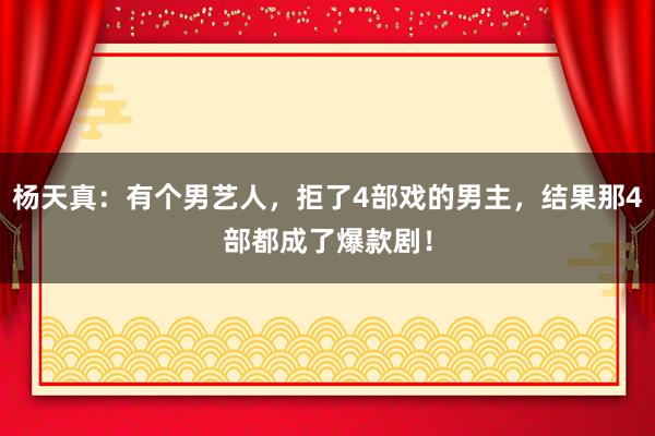 杨天真：有个男艺人，拒了4部戏的男主，结果那4部都成了爆款剧！