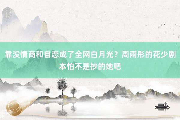 靠没情商和自恋成了全网白月光？周雨彤的花少剧本怕不是抄的她吧