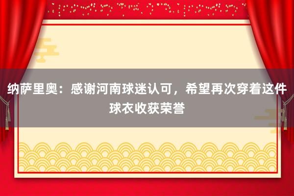 纳萨里奥：感谢河南球迷认可，希望再次穿着这件球衣收获荣誉