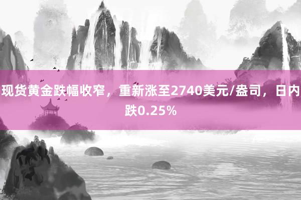 现货黄金跌幅收窄，重新涨至2740美元/盎司，日内跌0.25%