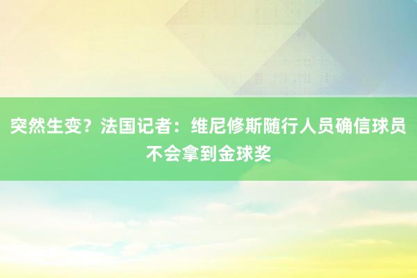 突然生变？法国记者：维尼修斯随行人员确信球员不会拿到金球奖