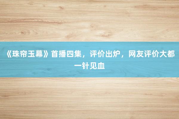 《珠帘玉幕》首播四集，评价出炉，网友评价大都一针见血