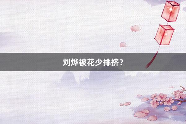 刘烨被花少排挤？