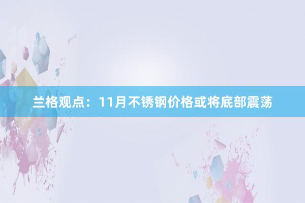 兰格观点：11月不锈钢价格或将底部震荡