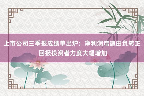 上市公司三季报成绩单出炉：净利润增速由负转正 回报投资者力度大幅增加