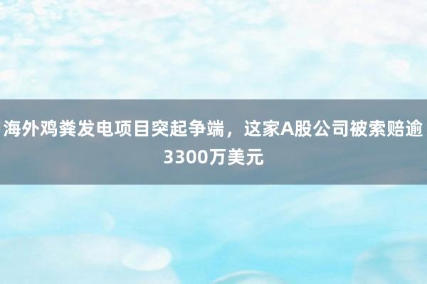 海外鸡粪发电项目突起争端，这家A股公司被索赔逾3300万美元