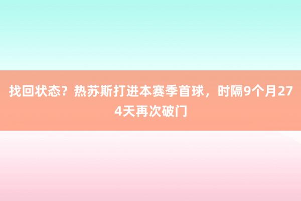 找回状态？热苏斯打进本赛季首球，时隔9个月274天再次破门