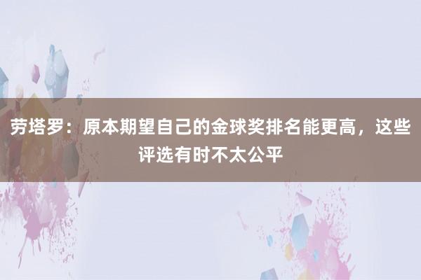 劳塔罗：原本期望自己的金球奖排名能更高，这些评选有时不太公平