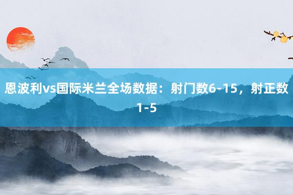 恩波利vs国际米兰全场数据：射门数6-15，射正数1-5