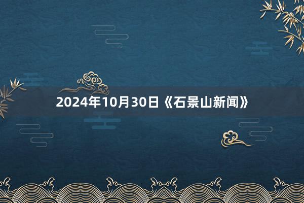 2024年10月30日《石景山新闻》