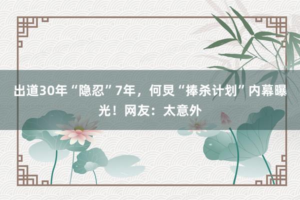 出道30年“隐忍”7年，何炅“捧杀计划”内幕曝光！网友：太意外