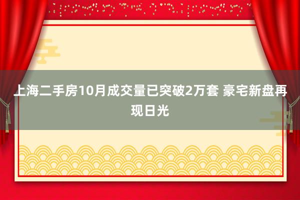 上海二手房10月成交量已突破2万套 豪宅新盘再现日光