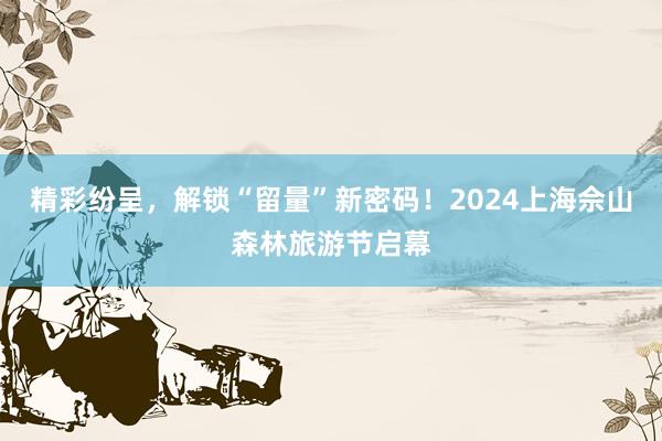 精彩纷呈，解锁“留量”新密码！2024上海佘山森林旅游节启幕