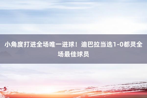 小角度打进全场唯一进球！迪巴拉当选1-0都灵全场最佳球员