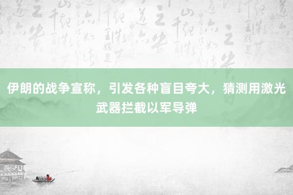 伊朗的战争宣称，引发各种盲目夸大，猜测用激光武器拦截以军导弹