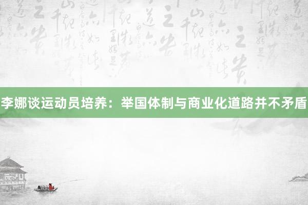 李娜谈运动员培养：举国体制与商业化道路并不矛盾