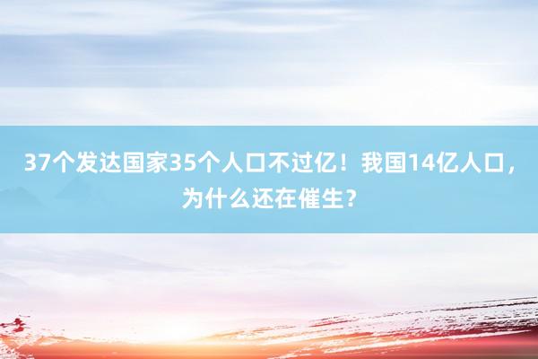 37个发达国家35个人口不过亿！我国14亿人口，为什么还在催生？