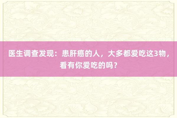 医生调查发现：患肝癌的人，大多都爱吃这3物，看有你爱吃的吗？