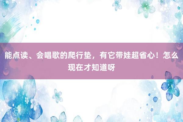 能点读、会唱歌的爬行垫，有它带娃超省心！怎么现在才知道呀