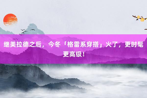 继美拉德之后，今冬「格雷系穿搭」火了，更时髦更高级！