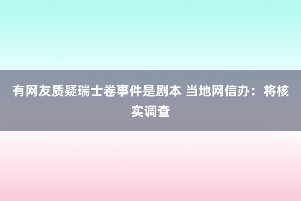 有网友质疑瑞士卷事件是剧本 当地网信办：将核实调查