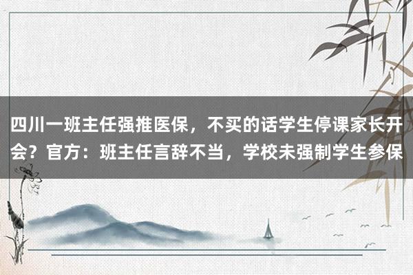 四川一班主任强推医保，不买的话学生停课家长开会？官方：班主任言辞不当，学校未强制学生参保