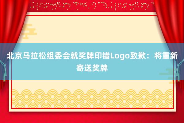 北京马拉松组委会就奖牌印错Logo致歉：将重新寄送奖牌