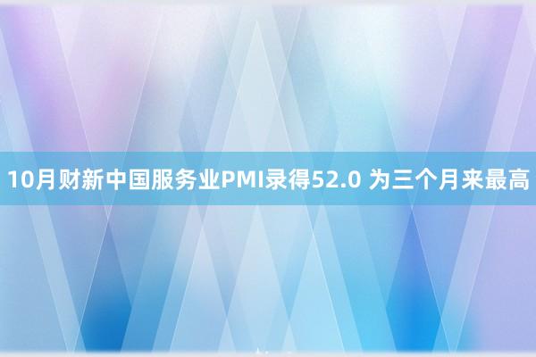 10月财新中国服务业PMI录得52.0 为三个月来最高