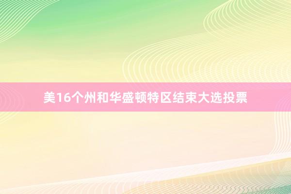 美16个州和华盛顿特区结束大选投票