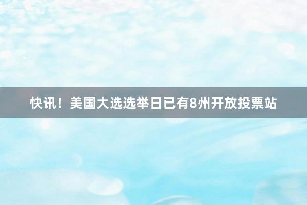 快讯！美国大选选举日已有8州开放投票站